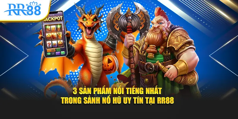 3 sản phẩm nổi tiếng nhất trong sảnh nổ hũ uy tín tại RR88