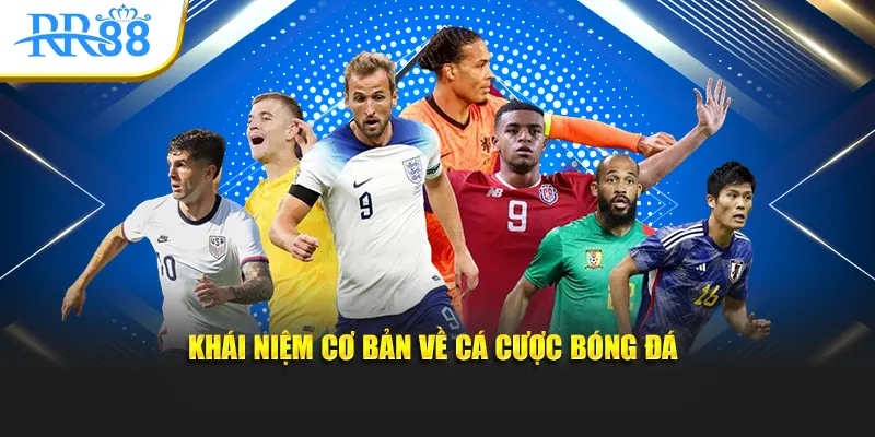 Khái niệm cơ bản nhất về cá cược bóng đá