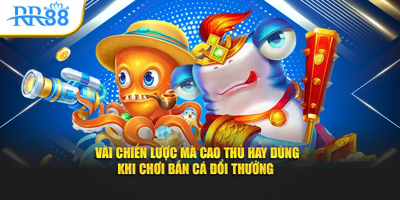 Vài chiến lược mà cao thủ hay dùng khi chơi bắn cá đổi thưởng 